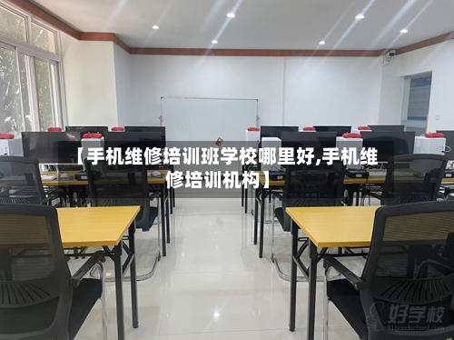 【手机维修培训班学校哪里好,手机维修培训机构】-第1张图片