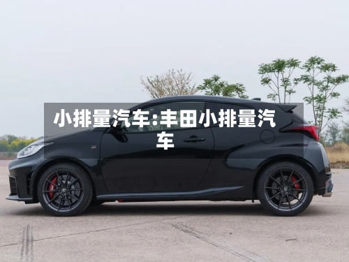 小排量汽车:丰田小排量汽车-第1张图片