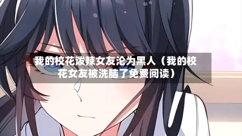 我的校花泼辣女友沦为黑人（我的校花女友被洗脑了免费阅读）-第1张图片