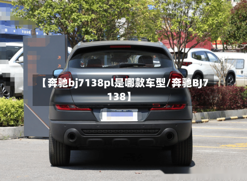 【奔驰bj7138pl是哪款车型/奔驰BJ7138】-第1张图片
