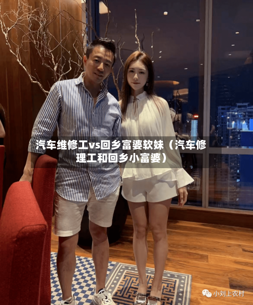 汽车维修工vs回乡富婆软妹（汽车修理工和回乡小富婆）-第1张图片