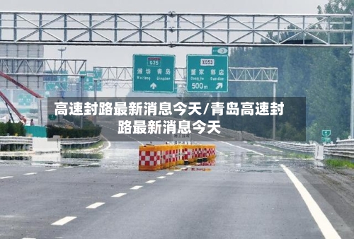 高速封路最新消息今天/青岛高速封路最新消息今天-第1张图片