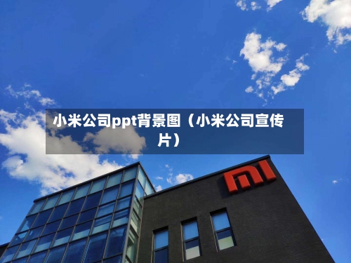 小米公司ppt背景图（小米公司宣传片）-第1张图片