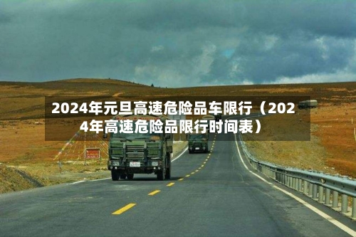 2024年元旦高速危险品车限行(2024年高速危险品限行时间表)-第1张图片