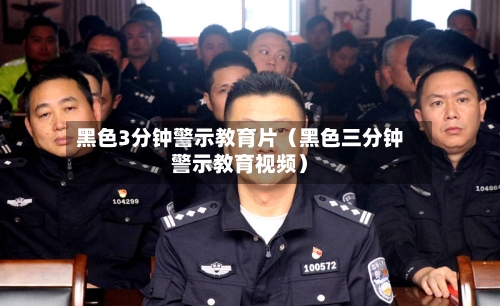 黑色3分钟警示教育片(黑色三分钟警示教育视频)-第1张图片