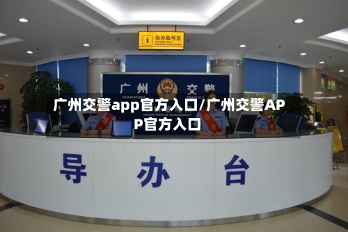 广州交警app官方入口/广州交警APP官方入口-第1张图片