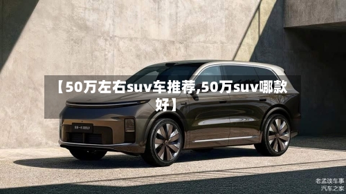 【50万左右suv车推荐,50万suv哪款好】-第1张图片