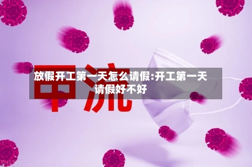 放假开工第一天怎么请假:开工第一天请假好不好-第1张图片