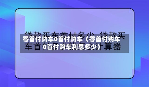 零首付购车0首付购车(零首付购车0首付购车利息多少)-第1张图片