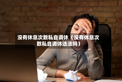 没有休息次数私自调休(没有休息次数私自调休违法吗)-第1张图片