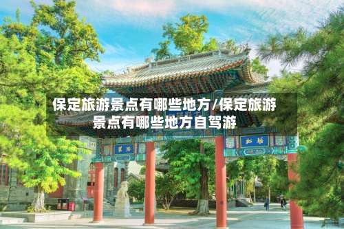 保定旅游景点有哪些地方/保定旅游景点有哪些地方自驾游-第1张图片