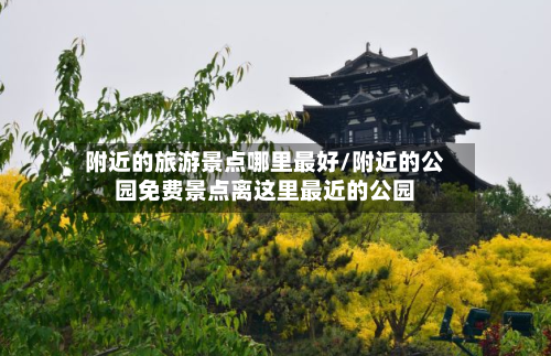 附近的旅游景点哪里最好/附近的公园免费景点离这里最近的公园-第1张图片