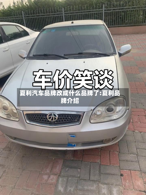 夏利汽车品牌改成什么品牌了:夏利品牌介绍-第1张图片