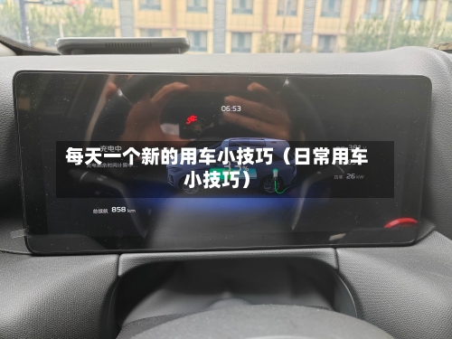 每天一个新的用车小技巧（日常用车小技巧）-第1张图片