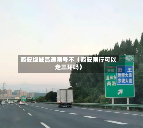 西安绕城高速限号不(西安限行可以走三环吗)-第1张图片