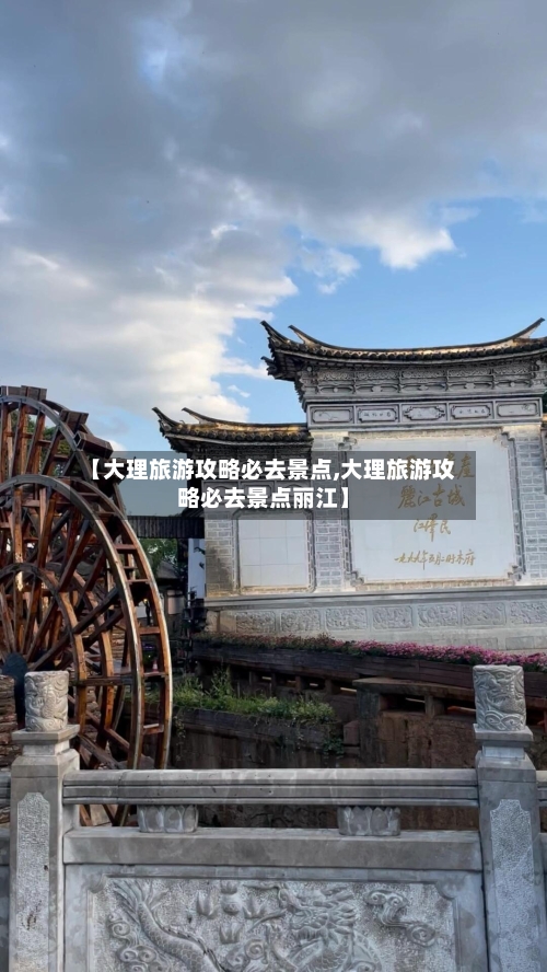 【大理旅游攻略必去景点,大理旅游攻略必去景点丽江】-第1张图片