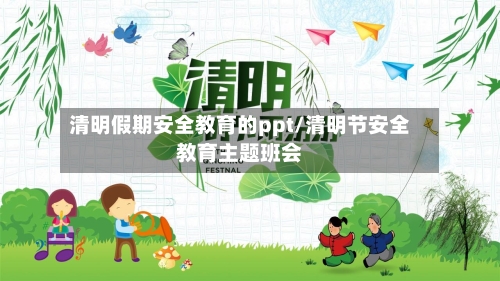 清明假期安全教育的ppt/清明节安全教育主题班会-第1张图片