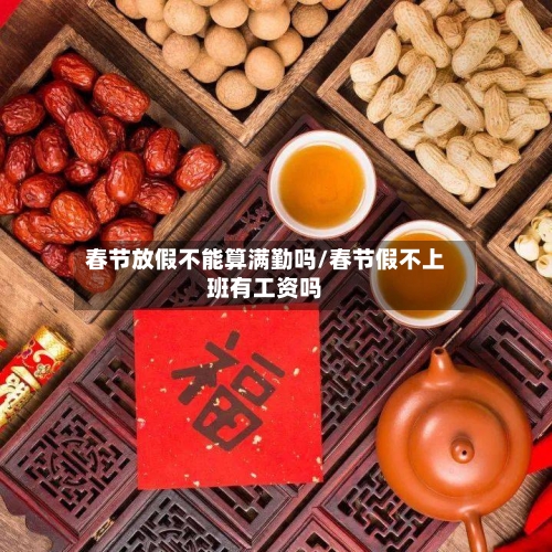 春节放假不能算满勤吗/春节假不上班有工资吗-第1张图片